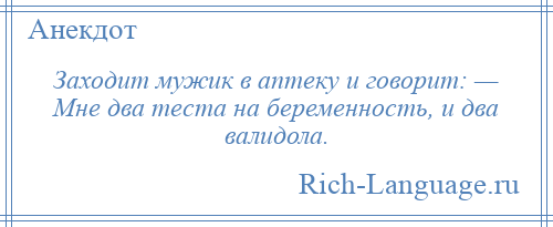 
    Заходит мужик в аптеку и говорит: — Мне два теста на беременность, и два валидола.