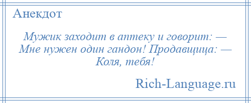 
    Мужик заходит в аптеку и говорит: — Мне нужен один гандон! Продавщица: — Коля, тебя!