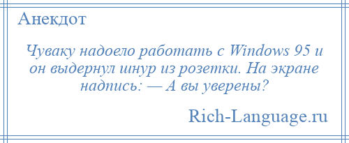 
    Чуваку надоело работать с Windows 95 и он выдернул шнур из розетки. На экране надпись: — А вы уверены?