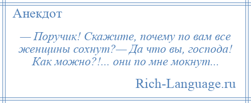 
    — Поручик! Скажите, почему по вам все женщины сохнут?— Да что вы, господа! Как можно?!... они по мне мокнут...