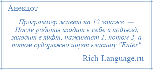 
    Программер живет на 12 этаже. — После работы входит к себе в подъезд, заходит в лифт, нажимает 1, потом 2, а потом судорожно ищет клавишу Enter 
