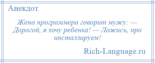 
    Жена программера говорит мужу: — Дорогой, я хочу ребенка! — Ложись, пpо инсталлируем!