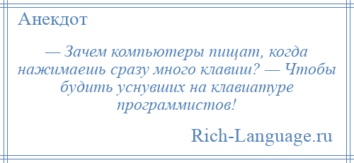 
    — Зачем компьютеры пищат, когда нажимаешь сразу много клавиш? — Чтобы будить уснувших на клавиатуре программистов!