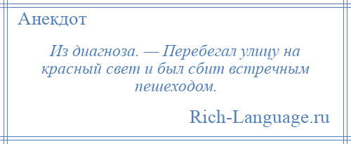 
    Из диагноза. — Перебегал улицу на красный свет и был сбит встречным пешеходом.