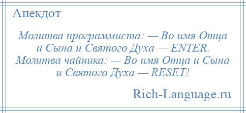 
    Молитва программиста: — Во имя Отца и Сына и Святого Духа — ENTER. Молитва чайника: — Во имя Отца и Сына и Святого Духа — RESET!