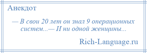 
    — В свои 20 лет он знал 9 операционных систем...— И ни одной женщины...