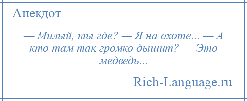 
    — Милый, ты где? — Я на охоте... — А кто там так громко дышит? — Это медведь...