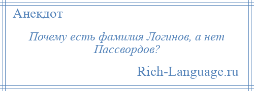 
    Почему есть фамилия Логинов, а нет Пассвордов?