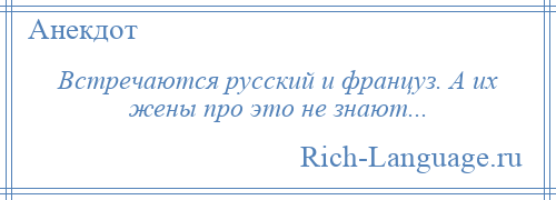 
    Встречаются русский и француз. А их жены про это не знают...