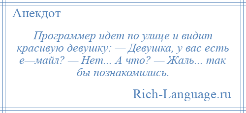 
    Программер идет по улице и видит красивую девушку: — Девушка, у вас есть е—майл? — Hет... А что? — Жаль... так бы познакомились.