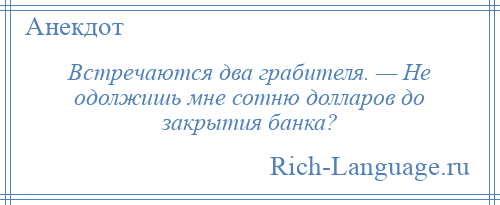 
    Встречаются два грабителя. — Не одолжишь мне сотню долларов до закрытия банка?