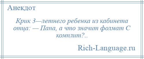 
    Крик 3—летнего ребенка из кабинета отца: — Папа, а что значит фолмат С комплит?..