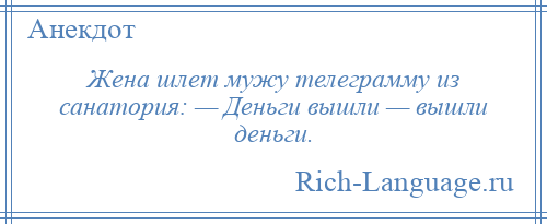 
    Жена шлет мужу телеграмму из санатория: — Деньги вышли — вышли деньги.