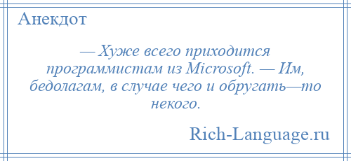 
    — Хуже всего приходится программистам из Microsoft. — Им, бедолагам, в случае чего и обругать—то некого.