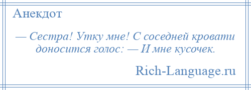 
    — Сестра! Утку мне! С соседней кровати доносится голос: — И мне кусочек.