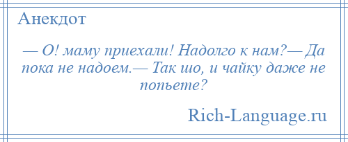 
    — О! маму приехали! Надолго к нам?— Да пока не надоем.— Так шо, и чайку даже не попьете?