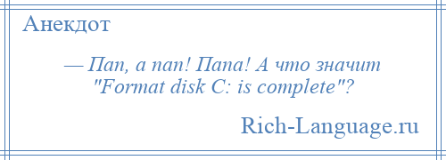 
    — Пап, а пап! Папа! А что значит Formаt disk C: is comрlete ?