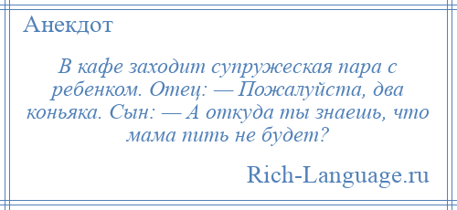 
    В кафе заходит супружеская пара с ребенком. Отец: — Пожалуйста, два коньяка. Сын: — А откуда ты знаешь, что мама пить не будет?