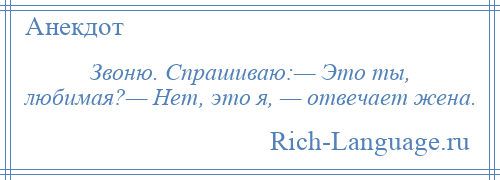 
    Звоню. Спрашиваю:— Это ты, любимая?— Нет, это я, — отвечает жена.