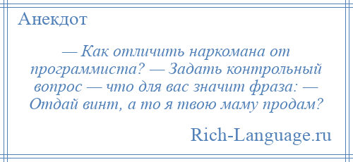 
    — Как отличить наркомана от программиста? — Задать контрольный вопрос — что для вас значит фраза: — Отдай винт, а то я твою маму продам?