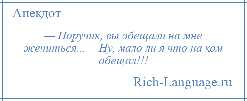 
    — Поручик, вы обещали на мне жениться...— Hу, мало ли я что на ком обещал!!!