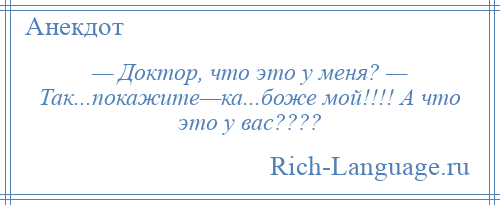 
    — Доктор, что это у меня? — Так...покажите—ка...боже мой!!!! А что это у вас????