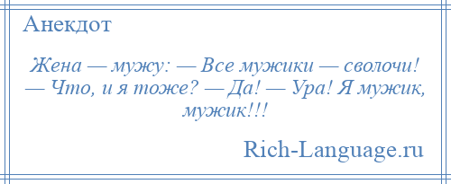 
    Жена — мужу: — Все мужики — сволочи! — Что, и я тоже? — Да! — Ура! Я мужик, мужик!!!