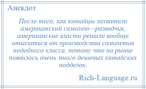 
    После того, как китайцы захватили американский самолет—разведчик, американские власти решили вообще отказаться от производства самолетов подобного класса, потому что на рынке появилось очень много дешевых китайских подделок.