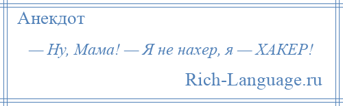 
    — Ну, Мама! — Я не нахер, я — ХАКЕР!