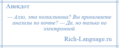 
    — Алло, это поликлиника? Вы принимаете анализы по почте? — Да, но только по электронной.