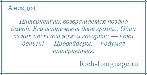 
    Интернетчик возвращается поздно домой. Его встречают двое громил. Один из них достает нож и говорит: — Гони деньги! — Провайдеры,— подумал интернетчик.