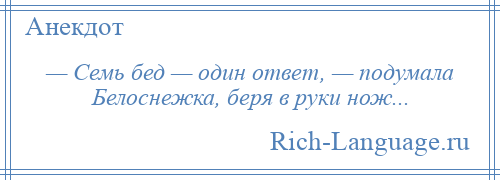 
    — Семь бед — один ответ, — подумала Белоснежка, беря в руки нож...