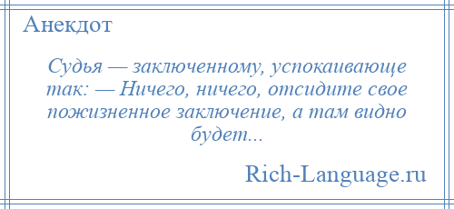 
    Судья — заключенному, успокаивающе так: — Ничего, ничего, отсидите свое пожизненное заключение, а там видно будет...