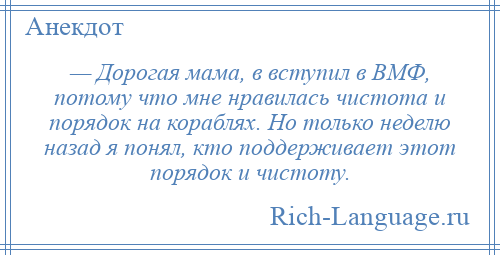 
    — Дорогая мама, в вступил в ВМФ, потому что мне нравилась чистота и порядок на кораблях. Но только неделю назад я понял, кто поддерживает этот порядок и чистоту.