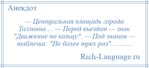 
    — Центральная площадь города Таллинна.... — Перед въездом — знак Движение по кольцу . — Под знаком — табличка: Не более трех раз ............