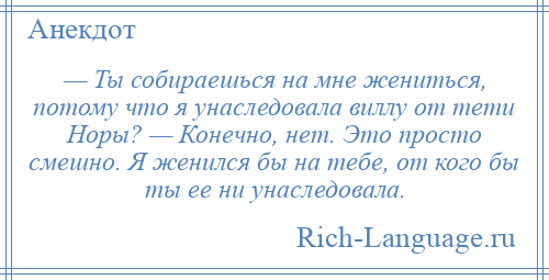 
    — Ты собираешься на мне жениться, потому что я унаследовала виллу от тети Норы? — Конечно, нет. Это просто смешно. Я женился бы на тебе, от кого бы ты ее ни унаследовала.