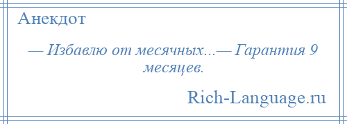 
    — Избавлю от месячных...— Гарантия 9 месяцев.