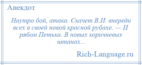 
    Наутро бой, атака. Скачет В.И. впереди всех в своей новой красной рубахе. — И рябом Петька. В новых коричневых штанах...