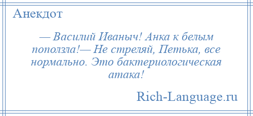 
    — Василий Иваныч! Анка к белым поползла!— Не стреляй, Петька, все нормально. Это бактериологическая атака!