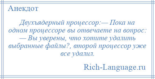 
    Двухъядерный процессор:— Пока на одном процессоре вы отвечаете на вопрос: — Вы уверены, что хотите удалить выбранные файлы?, второй процессор уже все удалил.