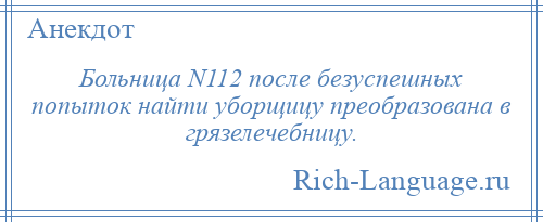 
    Больница N112 после безуспешных попыток найти уборщицу преобразована в грязелечебницу.