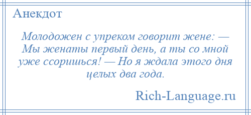 
    Молодожен с упреком говорит жене: — Мы женаты первый день, а ты со мной уже ссоришься! — Но я ждала этого дня целых два года.