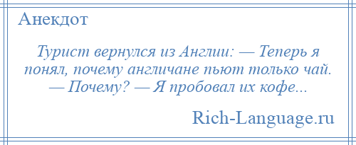 
    Турист вернулся из Англии: — Теперь я понял, почему англичане пьют только чай. — Почему? — Я пробовал их кофе...