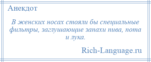 
    В женских носах стояли бы специальные фильтры, заглушающие запахи пива, пота и лука.