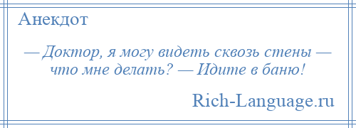 
    — Доктор, я могу видеть сквозь стены — что мне делать? — Идите в баню!