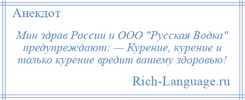 
    Мин здрав России и ООО Русская Водка предупреждают: — Курение, курение и только курение вредит вашему здоровью!