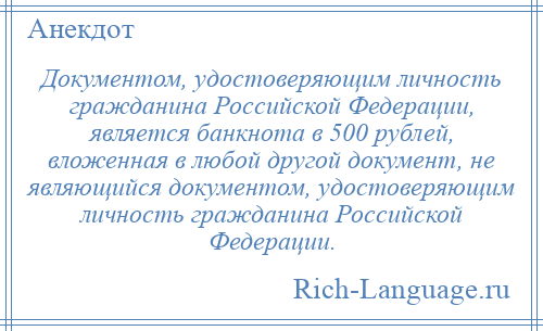 
    Документом, удостоверяющим личность гражданина Российской Федерации, является банкнота в 500 рублей, вложенная в любой другой документ, не являющийся документом, удостоверяющим личность гражданина Российской Федерации.