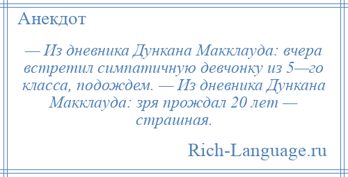 
    — Из дневника Дункана Макклауда: вчера встретил симпатичную девчонку из 5—го класса, подождем. — Из дневника Дункана Макклауда: зря прождал 20 лет — страшная.