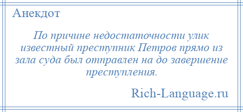 
    По причине недостаточности улик известный преступник Петров прямо из зала суда был отправлен на до завершение преступления.