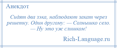 
    Сидят два зэка, наблюдают закат через решетку. Один другому: — Солнышко село. — Ну это уж слишком!